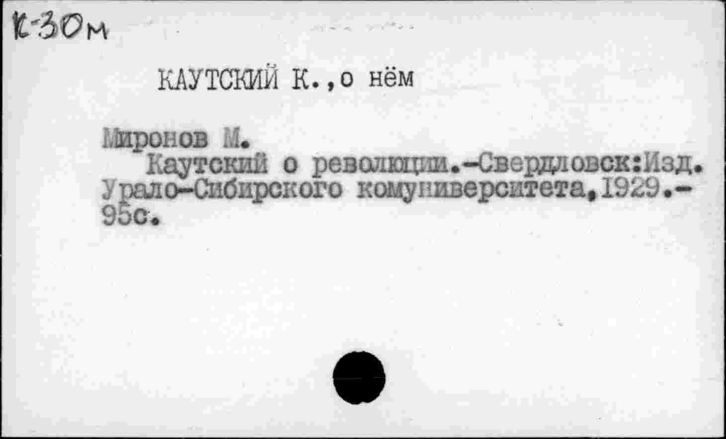 ﻿К'ЗОм
КАУТСКИЙ К.,о нём
Шроиов 14.
Каутский о революции.-Свердловск :Изд. У рало-Сибирского комуниверситета,1929•-95с.